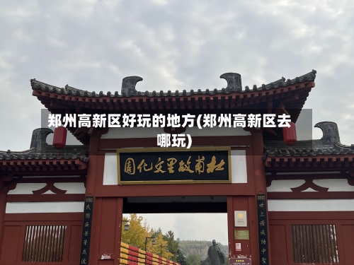 郑州高新区好玩的地方(郑州高新区去哪玩)-第2张图片