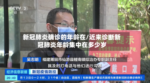 新冠肺炎确诊的年龄在/近来诊断新冠肺炎年龄集中在多少岁