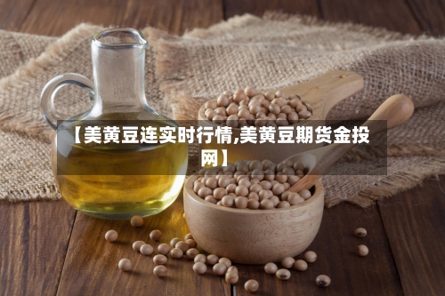 【美黄豆连实时行情,美黄豆期货金投网】-第2张图片