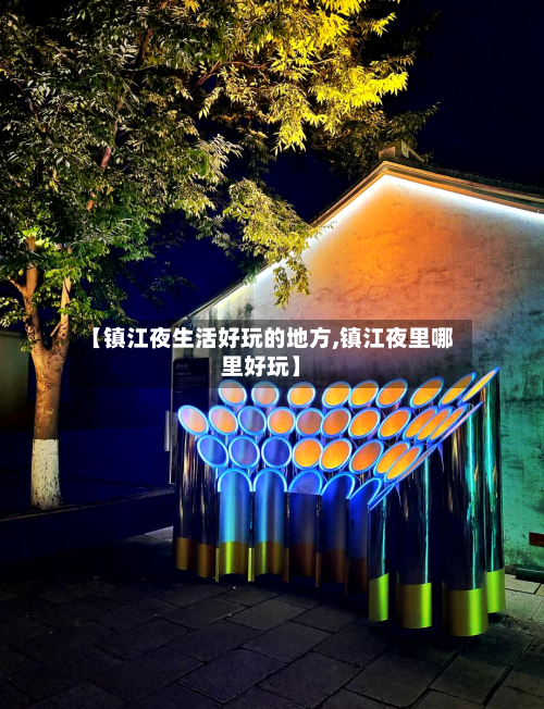 【镇江夜生活好玩的地方,镇江夜里哪里好玩】