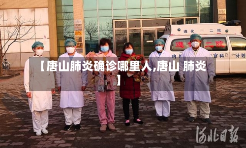 【唐山肺炎确诊哪里人,唐山 肺炎】-第2张图片