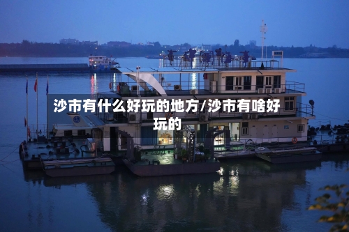 沙市有什么好玩的地方/沙市有啥好玩的-第3张图片