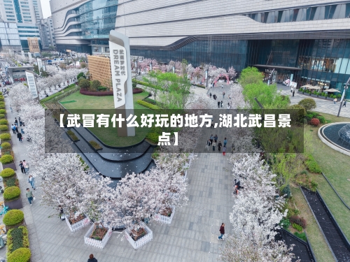【武冒有什么好玩的地方,湖北武昌景点】-第1张图片