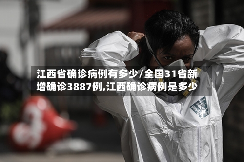 江西省确诊病例有多少/全国31省新增确诊3887例,江西确诊病例是多少