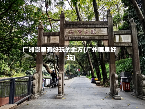 广洲哪里有好玩的地方(广州哪里好玩)-第2张图片