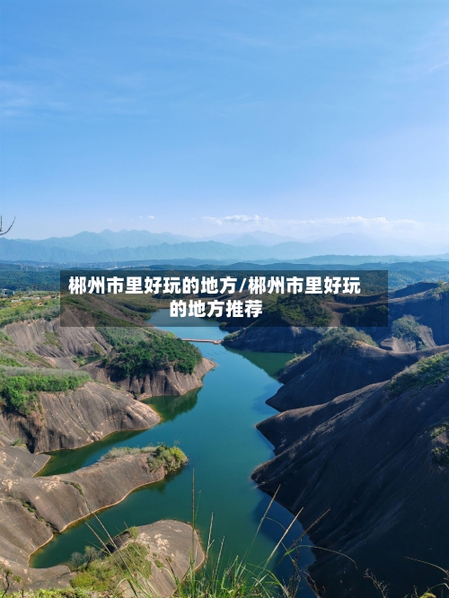 郴州市里好玩的地方/郴州市里好玩的地方推荐