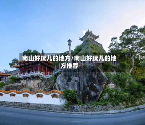 南山好玩儿的地方/南山好玩儿的地方推荐