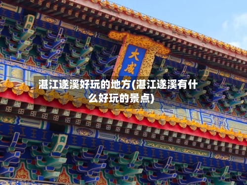 湛江遂溪好玩的地方(湛江遂溪有什么好玩的景点)