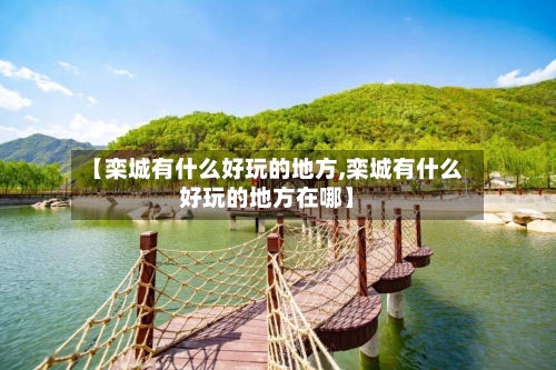 【栾城有什么好玩的地方,栾城有什么好玩的地方在哪】-第2张图片