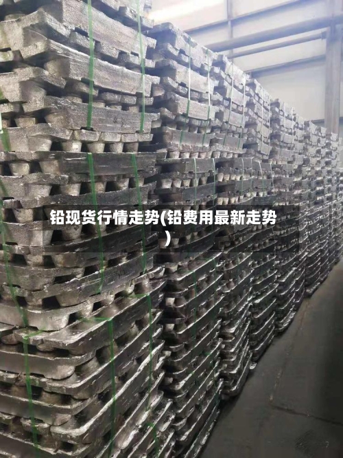 铅现货行情走势(铅费用最新走势)-第3张图片
