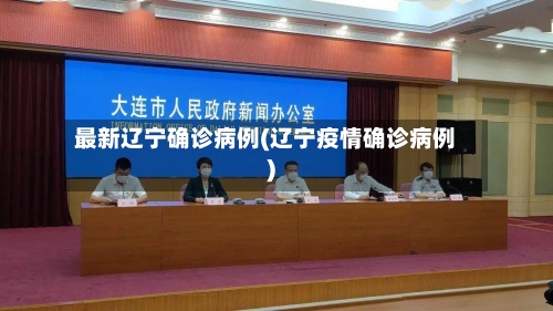最新辽宁确诊病例(辽宁疫情确诊病例)-第2张图片