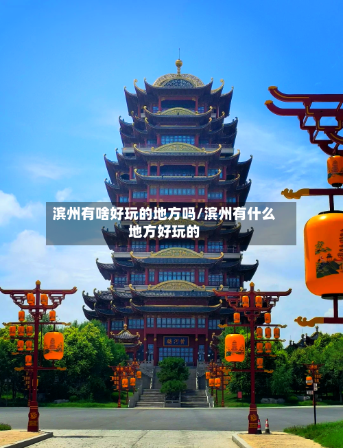 滨州有啥好玩的地方吗/滨州有什么地方好玩的-第2张图片