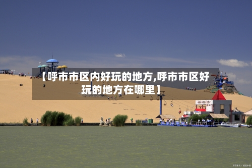【呼市市区内好玩的地方,呼市市区好玩的地方在哪里】-第1张图片