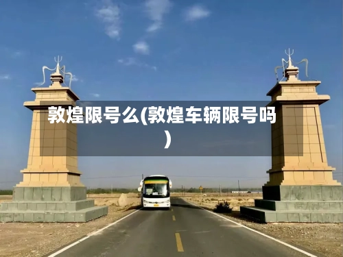敦煌限号么(敦煌车辆限号吗)