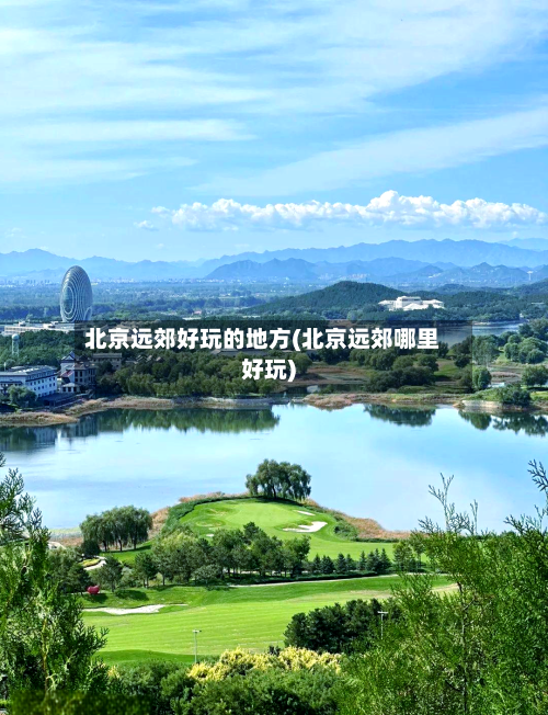 北京远郊好玩的地方(北京远郊哪里好玩)-第3张图片