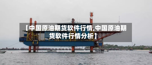 【中国原油期货软件行情,中国原油期货软件行情分析】