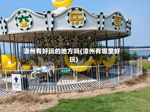 漳州有好玩的地方吗(漳州有哪里好玩)