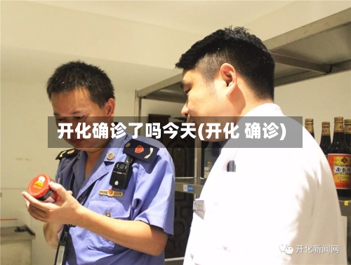 开化确诊了吗今天(开化 确诊)-第2张图片